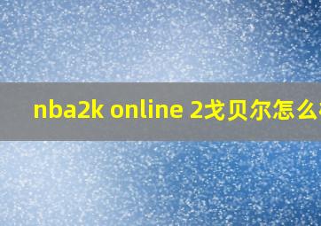 nba2k online 2戈贝尔怎么样